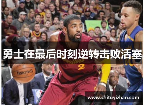 勇士在最后时刻逆转击败活塞